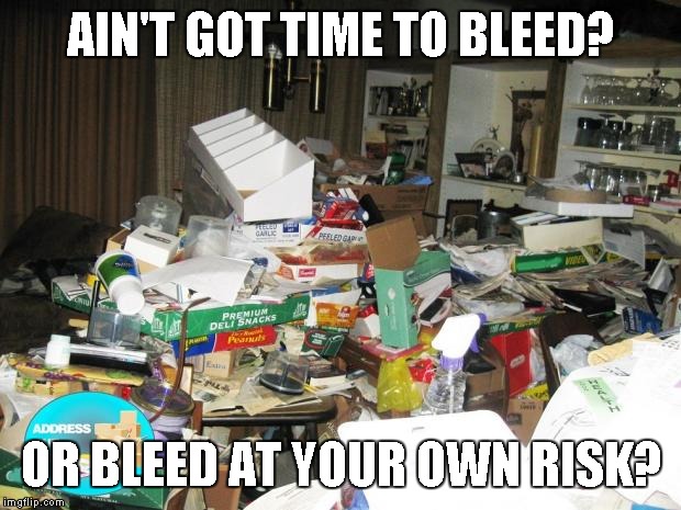 Hoarder | AIN'T GOT TIME TO BLEED? OR BLEED AT YOUR OWN RISK? | image tagged in hoarder | made w/ Imgflip meme maker