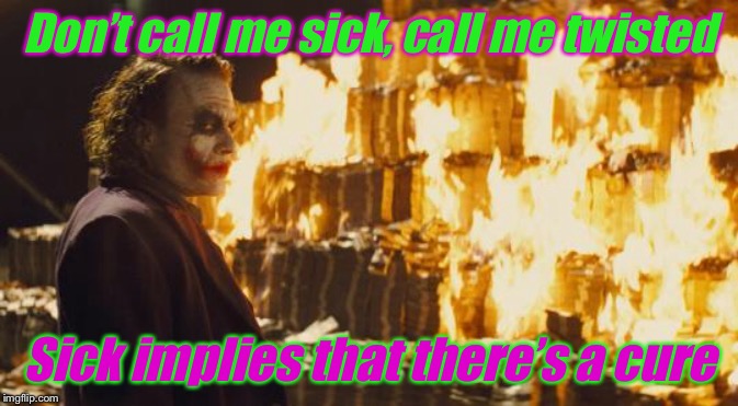 Joker Sending A Message | Don’t call me sick, call me twisted; Sick implies that there’s a cure | image tagged in joker sending a message | made w/ Imgflip meme maker