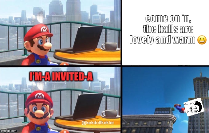 Mario jumps off of a building | come on in, the balls are lovely and warm ? I’M-A INVITED-A | image tagged in mario jumps off of a building | made w/ Imgflip meme maker