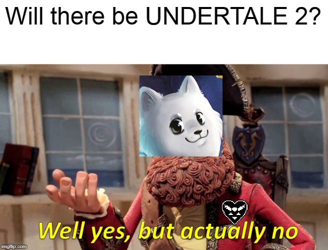 Every Undertale fan asking Toby Fox: | Will there be UNDERTALE 2? | image tagged in memes,well yes but actually no | made w/ Imgflip meme maker