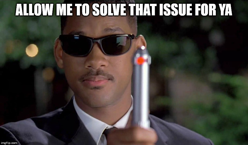 MIB Memory Wipe | ALLOW ME TO SOLVE THAT ISSUE FOR YA | image tagged in mib memory wipe | made w/ Imgflip meme maker