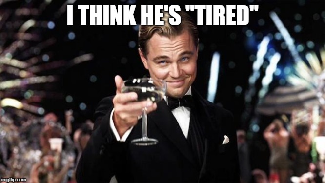 Gatsby toast  | I THINK HE'S "TIRED" | image tagged in gatsby toast | made w/ Imgflip meme maker