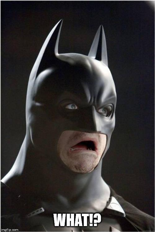 Batman Scared | WHAT!? | image tagged in batman scared | made w/ Imgflip meme maker