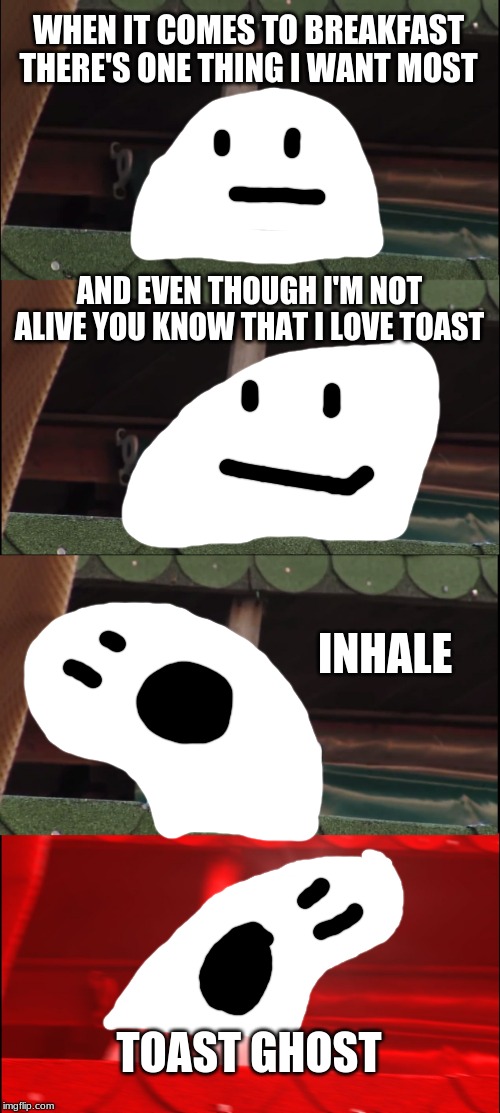 toast ghost | WHEN IT COMES TO BREAKFAST THERE'S ONE THING I WANT MOST; AND EVEN THOUGH I'M NOT ALIVE YOU KNOW THAT I LOVE TOAST; INHALE; TOAST GHOST | image tagged in memes,inhaling seagull,nevercake,toast ghost | made w/ Imgflip meme maker