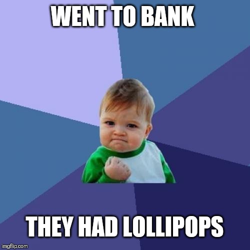 Success Kid | WENT TO BANK; THEY HAD LOLLIPOPS | image tagged in memes,success kid | made w/ Imgflip meme maker