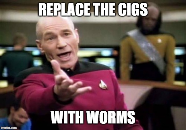 Picard Wtf Meme | REPLACE THE CIGS WITH WORMS | image tagged in memes,picard wtf | made w/ Imgflip meme maker