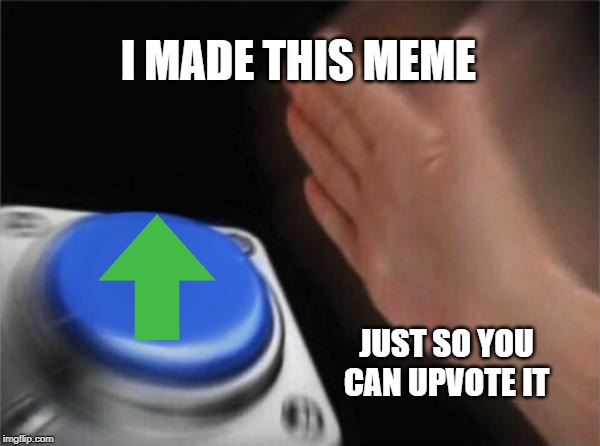 Blank Nut Button Meme | I MADE THIS MEME; JUST SO YOU CAN UPVOTE IT | image tagged in memes,blank nut button | made w/ Imgflip meme maker