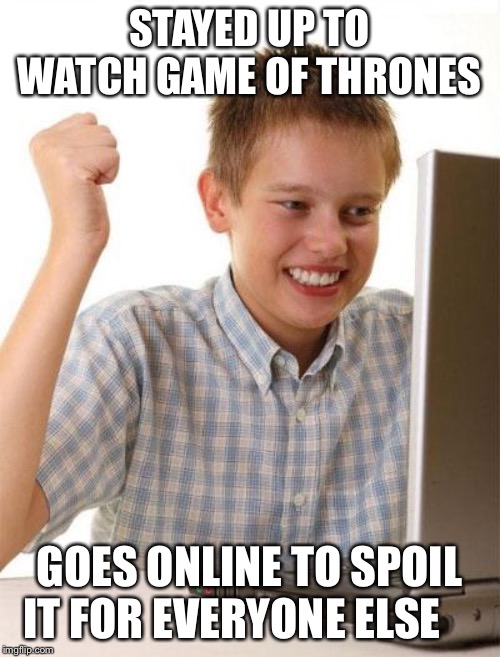 First Day On The Internet Kid Meme | STAYED UP TO WATCH GAME OF THRONES; GOES ONLINE TO SPOIL IT FOR EVERYONE ELSE | image tagged in memes,first day on the internet kid | made w/ Imgflip meme maker