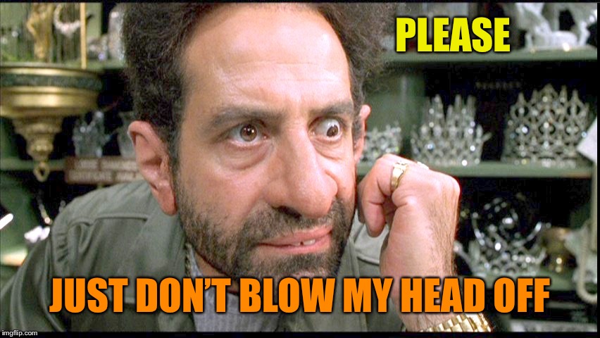 PLEASE JUST DON’T BLOW MY HEAD OFF | made w/ Imgflip meme maker