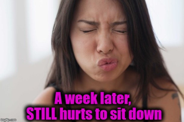 A week later,  STILL hurts to sit down | made w/ Imgflip meme maker