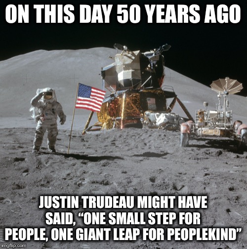 If he was old enough, he probably would have said it... | ON THIS DAY 50 YEARS AGO; JUSTIN TRUDEAU MIGHT HAVE SAID, “ONE SMALL STEP FOR PEOPLE, ONE GIANT LEAP FOR PEOPLEKIND” | image tagged in apollo moon photo,justin trudeau,lunar landing,peoplekind,politically correct | made w/ Imgflip meme maker