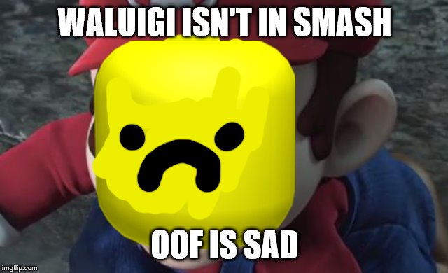 Mario Is Shocked | WALUIGI ISN'T IN SMASH; OOF IS SAD | image tagged in mario is shocked | made w/ Imgflip meme maker