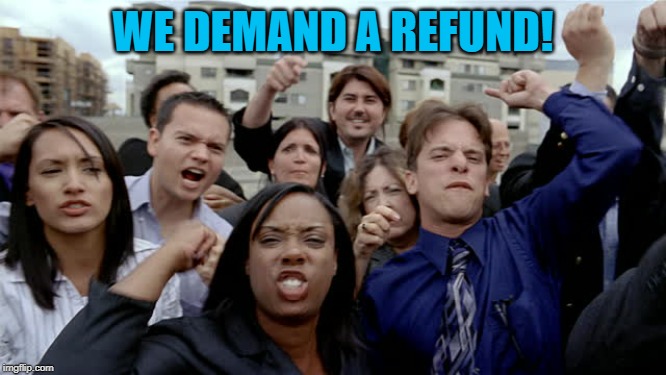 Angry Crowd | WE DEMAND A REFUND! | image tagged in angry crowd | made w/ Imgflip meme maker