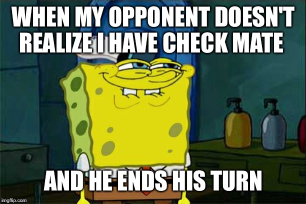 Don't You Squidward | WHEN MY OPPONENT DOESN'T REALIZE I HAVE CHECK MATE; AND HE ENDS HIS TURN | image tagged in memes,dont you squidward | made w/ Imgflip meme maker