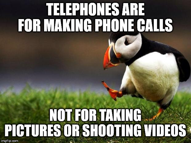 That's what cameras are for! | TELEPHONES ARE FOR MAKING PHONE CALLS; NOT FOR TAKING PICTURES OR SHOOTING VIDEOS | image tagged in memes,unpopular opinion puffin | made w/ Imgflip meme maker