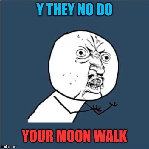 Y U No | Y THEY NO DO YOUR MOON WALK | image tagged in y u no | made w/ Imgflip meme maker