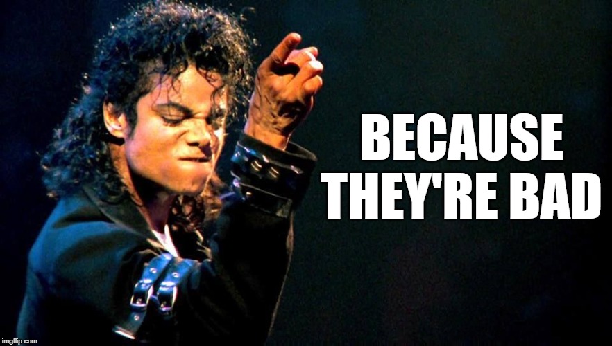 Michael Jackson awesome | BECAUSE THEY'RE BAD | image tagged in michael jackson awesome | made w/ Imgflip meme maker