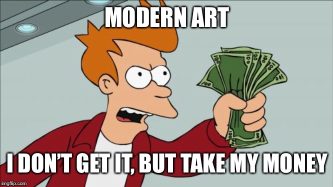 Shut Up And Take My Money Fry Meme | MODERN ART I DON’T GET IT, BUT TAKE MY MONEY | image tagged in memes,shut up and take my money fry | made w/ Imgflip meme maker