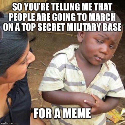 Third World Skeptical Kid | SO YOU’RE TELLING ME THAT PEOPLE ARE GOING TO MARCH ON A TOP SECRET MILITARY BASE; FOR A MEME | image tagged in memes,third world skeptical kid | made w/ Imgflip meme maker