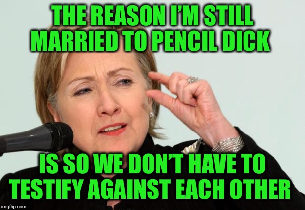 Hillary Clinton Fingers | THE REASON I’M STILL MARRIED TO PENCIL DICK IS SO WE DON’T HAVE TO TESTIFY AGAINST EACH OTHER | image tagged in hillary clinton fingers | made w/ Imgflip meme maker