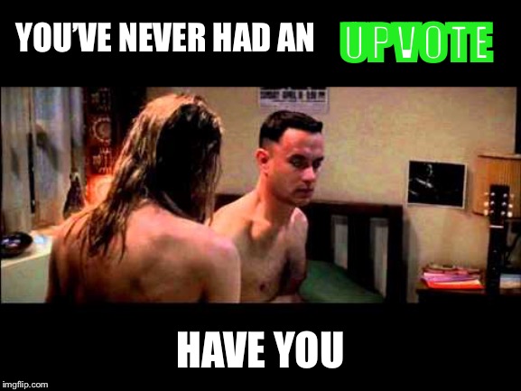 Forrest Gump the virgin | UPVOTE; YOU’VE NEVER HAD AN; HAVE YOU | image tagged in forrest gump the virgin | made w/ Imgflip meme maker