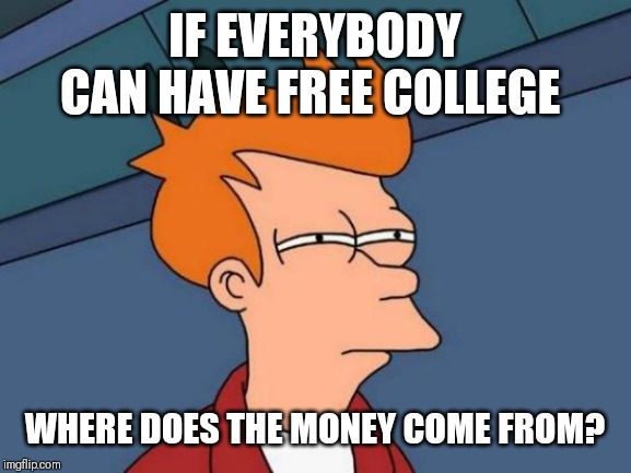 Futurama Fry | IF EVERYBODY CAN HAVE FREE COLLEGE; WHERE DOES THE MONEY COME FROM? | image tagged in memes,futurama fry | made w/ Imgflip meme maker