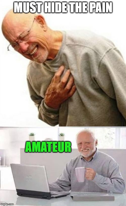 Some are so good at it | MUST HIDE THE PAIN; AMATEUR | image tagged in memes,right in the childhood,hide the pain harold,amateur | made w/ Imgflip meme maker