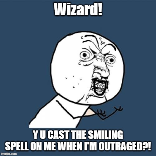 Positively Negative | Wizard! Y U CAST THE SMILING SPELL ON ME WHEN I'M OUTRAGED?! | image tagged in memes,y u no | made w/ Imgflip meme maker