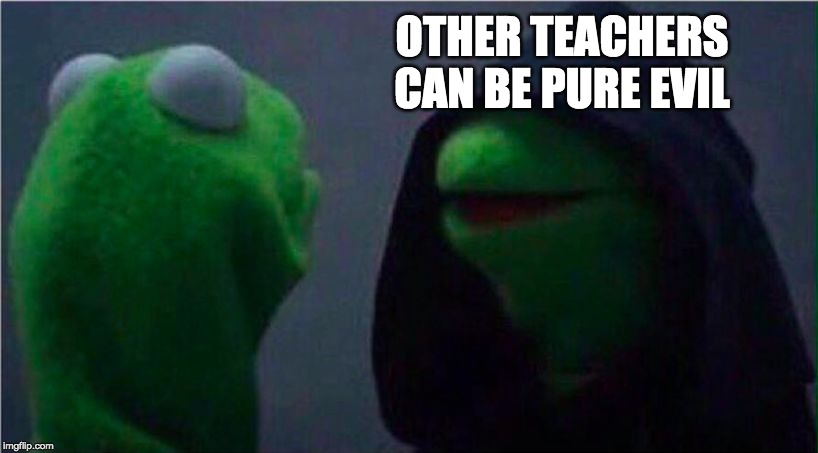 me to other me | OTHER TEACHERS CAN BE PURE EVIL | image tagged in me to other me | made w/ Imgflip meme maker