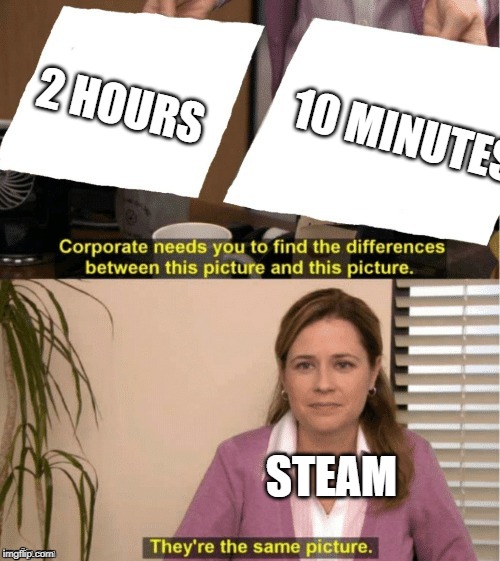 They're The Same Picture | 2 HOURS; 10 MINUTES; STEAM | image tagged in office same picture | made w/ Imgflip meme maker