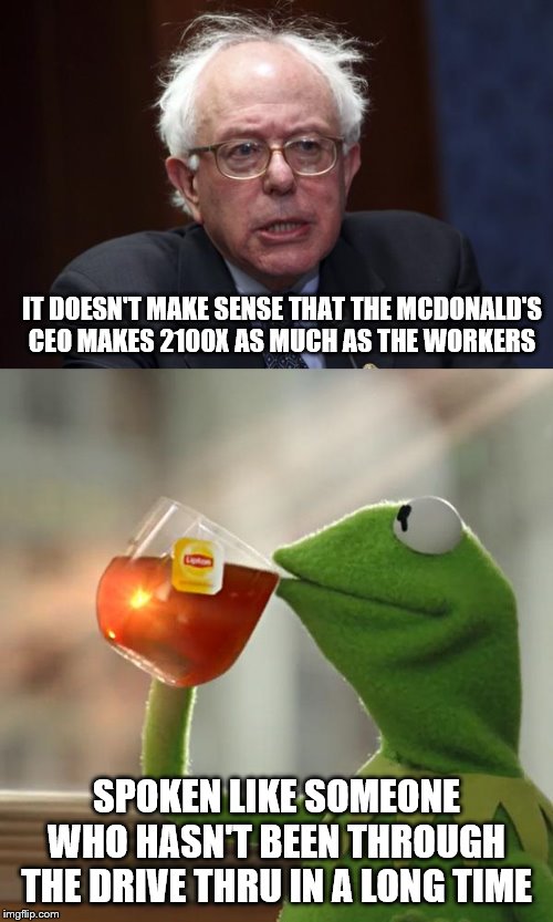They **** you at the drive thru!!! | IT DOESN'T MAKE SENSE THAT THE MCDONALD'S CEO MAKES 2100X AS MUCH AS THE WORKERS; SPOKEN LIKE SOMEONE WHO HASN'T BEEN THROUGH THE DRIVE THRU IN A LONG TIME | image tagged in but thats none of my business,bernie sanders,minimum wage,funny memes,politics lol,stupid liberals | made w/ Imgflip meme maker