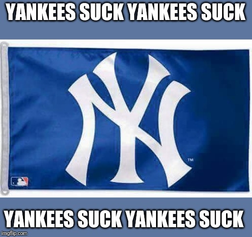 Yankees suck | YANKEES SUCK YANKEES SUCK; YANKEES SUCK YANKEES SUCK | image tagged in yankees suck | made w/ Imgflip meme maker