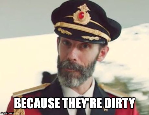 Captain Obvious | BECAUSE THEY’RE DIRTY | image tagged in captain obvious | made w/ Imgflip meme maker