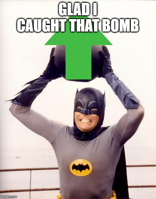 batman bomb | GLAD I CAUGHT THAT BOMB | image tagged in batman bomb | made w/ Imgflip meme maker