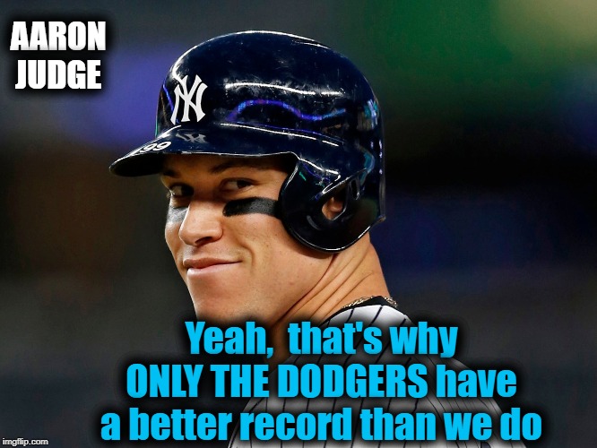 AARON JUDGE Yeah,  that's why ONLY THE DODGERS have a better record than we do | made w/ Imgflip meme maker