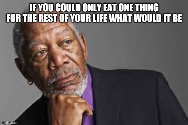 I'd pick pork chops and saurekarout | IF YOU COULD ONLY EAT ONE THING FOR THE REST OF YOUR LIFE WHAT WOULD IT BE | image tagged in deep thoughts by morgan freeman | made w/ Imgflip meme maker