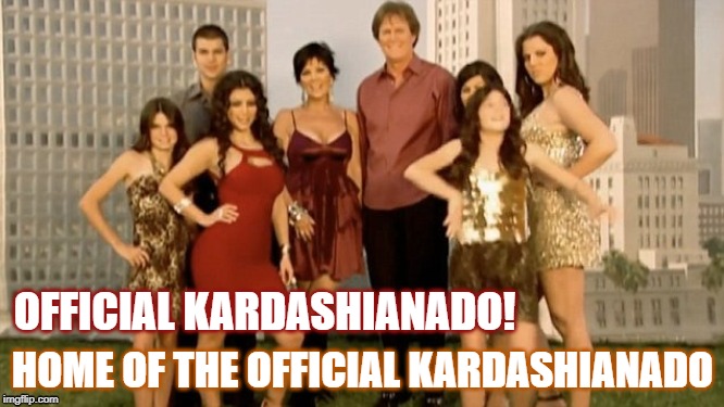 Official Kardashianado | OFFICIAL KARDASHIANADO! HOME OF THE OFFICIAL KARDASHIANADO | image tagged in kardashians,jenner | made w/ Imgflip meme maker