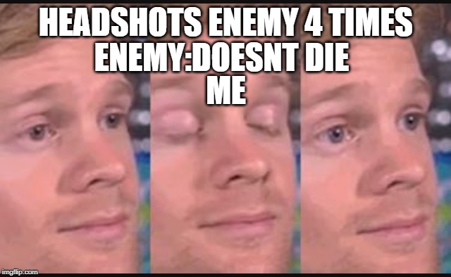 Blinking guy | HEADSHOTS ENEMY 4 TIMES; ENEMY:DOESNT DIE; ME | image tagged in blinking guy | made w/ Imgflip meme maker