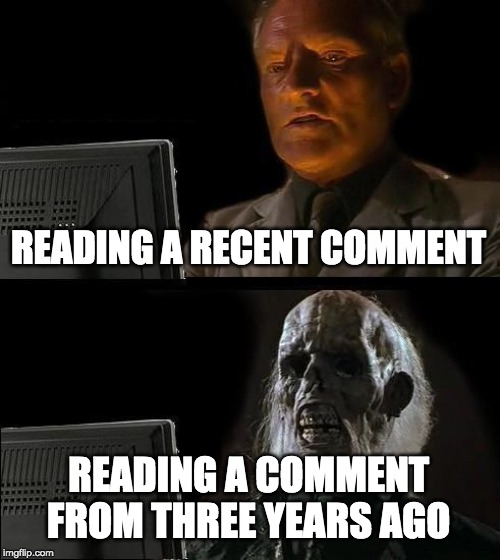 YouTube comments | READING A RECENT COMMENT; READING A COMMENT FROM THREE YEARS AGO | image tagged in memes,ill just wait here | made w/ Imgflip meme maker