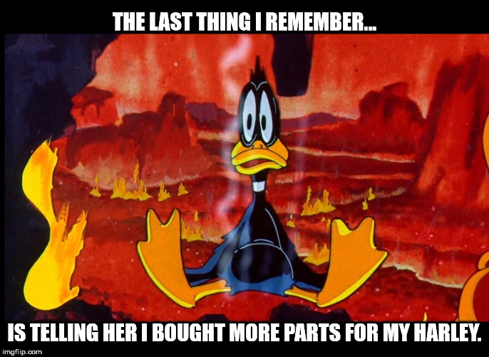 Harley Hell | THE LAST THING I REMEMBER... IS TELLING HER I BOUGHT MORE PARTS FOR MY HARLEY. | image tagged in harley davidson,motorcycle,wife,girlfriend,parts,hell | made w/ Imgflip meme maker