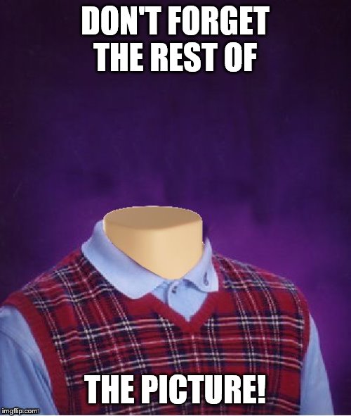 Bad Luck Brian Headless | DON'T FORGET THE REST OF THE PICTURE! | image tagged in bad luck brian headless | made w/ Imgflip meme maker