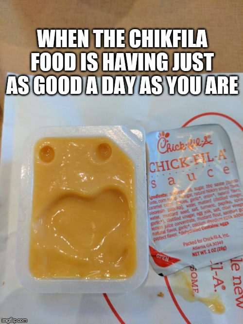 That is some happy sauce! | WHEN THE CHIKFILA FOOD IS HAVING JUST AS GOOD A DAY AS YOU ARE | image tagged in chickfila,sauce,memes,happy,funny,random | made w/ Imgflip meme maker