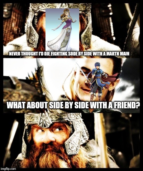 LOTR - Side by Side with a Friend | NEVER THOUGHT I'D DIE FIGHTING SODE BY SIDE WITH A MARTH MAIN; WHAT ABOUT SIDE BY SIDE WITH A FRIEND? | image tagged in lotr - side by side with a friend | made w/ Imgflip meme maker