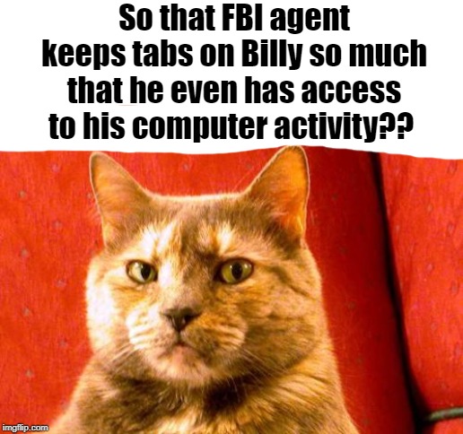 Suspicious Cat Meme | So that FBI agent keeps tabs on Billy so much that he even has access to his computer activity?? | image tagged in memes,suspicious cat | made w/ Imgflip meme maker