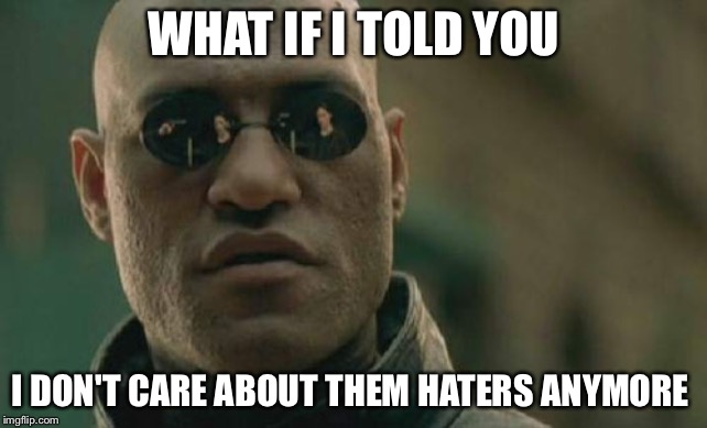 Matrix Morpheus Meme | WHAT IF I TOLD YOU; I DON'T CARE ABOUT THEM HATERS ANYMORE | image tagged in memes,matrix morpheus,haters,anger management,youtube,internet trolls | made w/ Imgflip meme maker