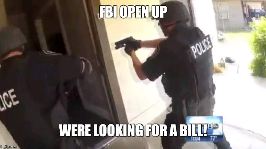 FBI OPEN UP | FBI OPEN UP WERE LOOKING FOR A BILL! | image tagged in fbi open up | made w/ Imgflip meme maker