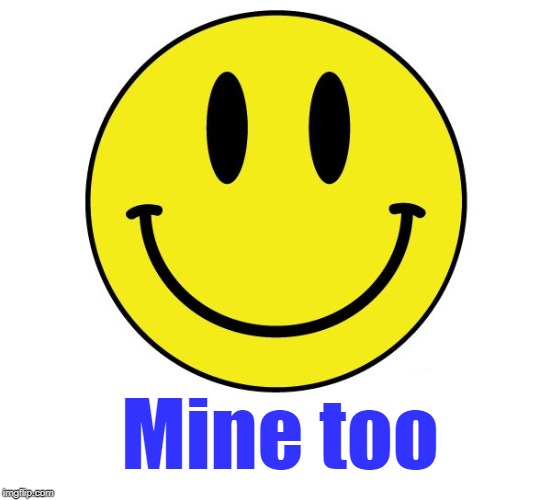 Smiley face | Mine too | image tagged in smiley face | made w/ Imgflip meme maker