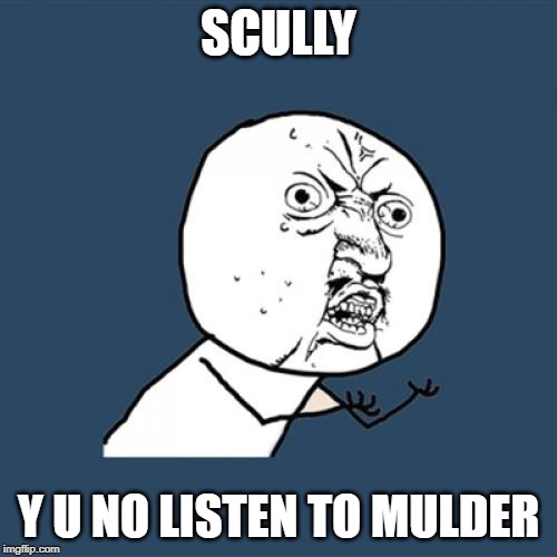 every episode...she always misses the paranormal by a couple seconds.... | SCULLY; Y U NO LISTEN TO MULDER | image tagged in memes,y u no | made w/ Imgflip meme maker