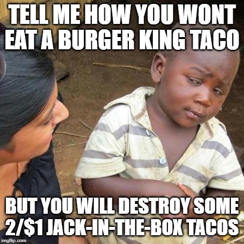 Third World Skeptical Kid | TELL ME HOW YOU WONT EAT A BURGER KING TACO; BUT YOU WILL DESTROY SOME 2/$1 JACK-IN-THE-BOX TACOS | image tagged in memes,third world skeptical kid | made w/ Imgflip meme maker