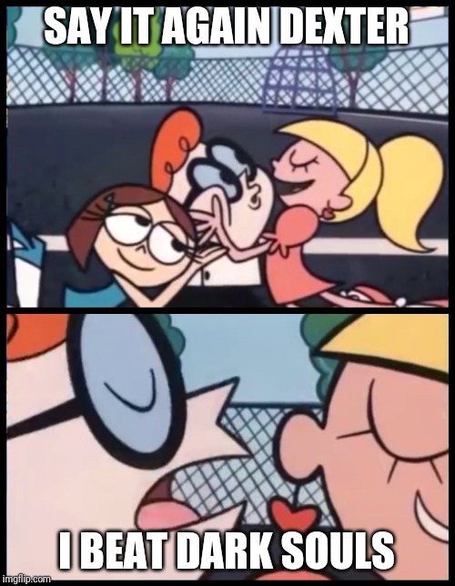 Say it Again, Dexter | SAY IT AGAIN DEXTER; I BEAT DARK SOULS | image tagged in memes,say it again dexter | made w/ Imgflip meme maker